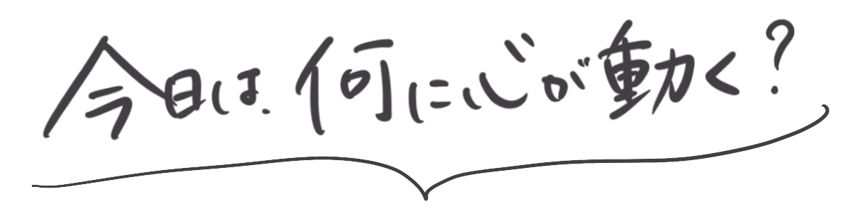今日は、何に心が動く？